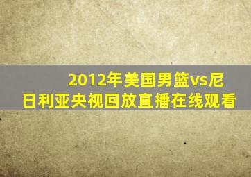 2012年美国男篮vs尼日利亚央视回放直播在线观看