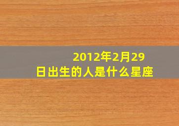 2012年2月29日出生的人是什么星座