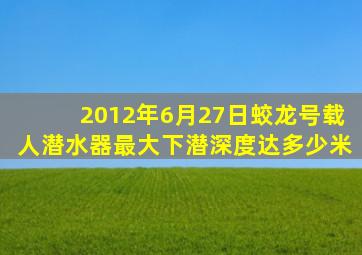 2012年6月27日蛟龙号载人潜水器最大下潜深度达多少米