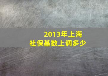 2013年上海社保基数上调多少