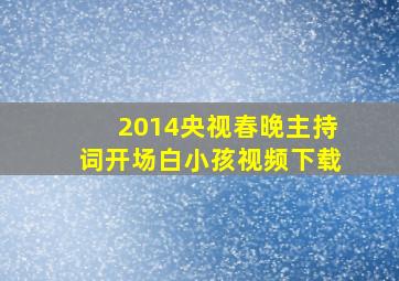 2014央视春晚主持词开场白小孩视频下载