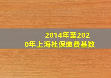 2014年至2020年上海社保缴费基数