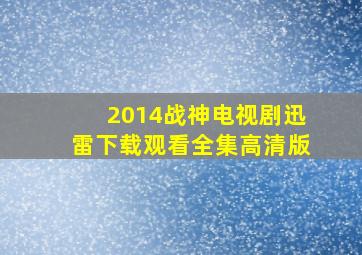 2014战神电视剧迅雷下载观看全集高清版