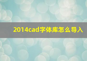 2014cad字体库怎么导入