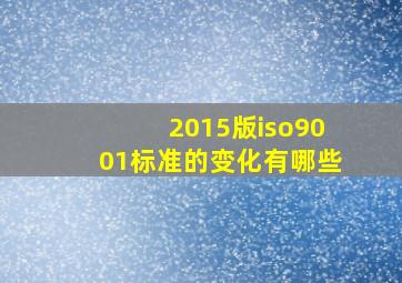 2015版iso9001标准的变化有哪些