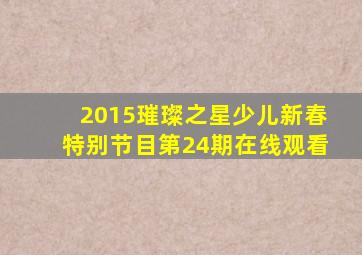 2015璀璨之星少儿新春特别节目第24期在线观看