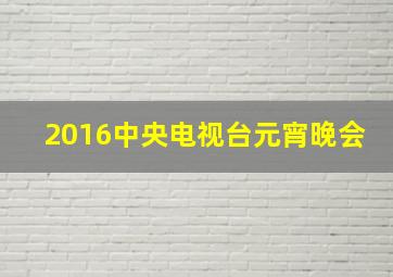 2016中央电视台元宵晚会