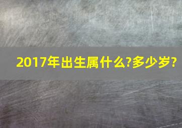 2017年出生属什么?多少岁?