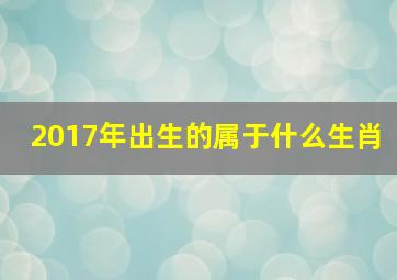 2017年出生的属于什么生肖