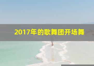 2017年的歌舞团开场舞