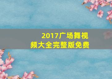 2017广场舞视频大全完整版免费