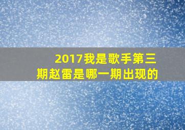 2017我是歌手第三期赵雷是哪一期出现的