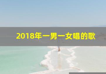 2018年一男一女唱的歌