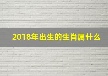 2018年出生的生肖属什么