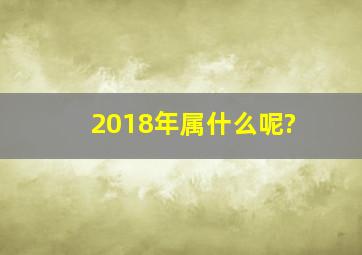 2018年属什么呢?