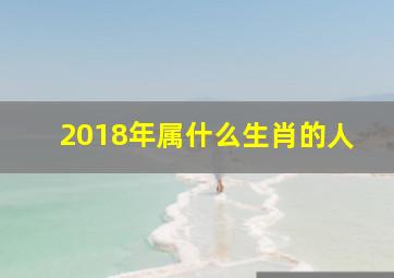 2018年属什么生肖的人