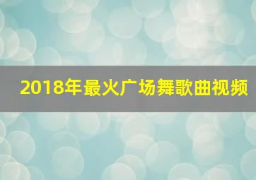 2018年最火广场舞歌曲视频