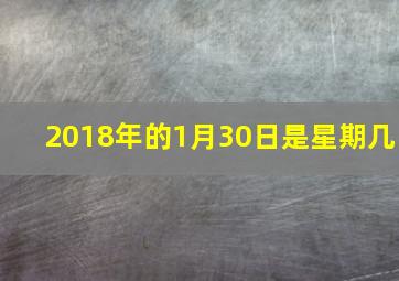 2018年的1月30日是星期几