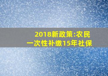 2018新政策:农民一次性补缴15年社保