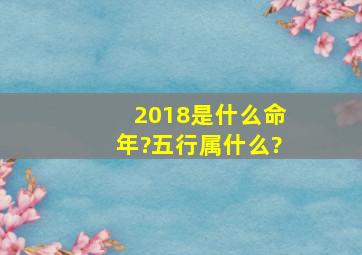 2018是什么命年?五行属什么?