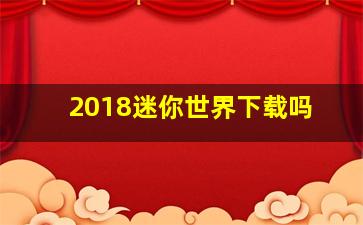 2018迷你世界下载吗