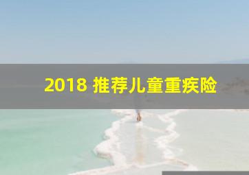 2018 推荐儿童重疾险