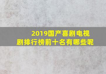 2019国产喜剧电视剧排行榜前十名有哪些呢