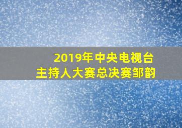 2019年中央电视台主持人大赛总决赛邹韵