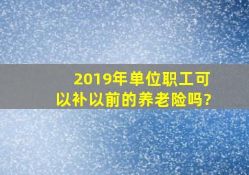 2019年单位职工可以补以前的养老险吗?