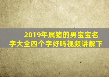 2019年属猪的男宝宝名字大全四个字好吗视频讲解下