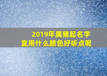 2019年属猪起名字宜用什么颜色好听点呢