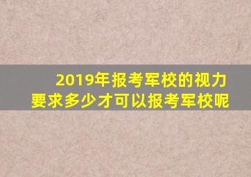 2019年报考军校的视力要求多少才可以报考军校呢