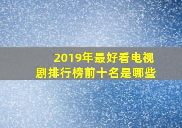 2019年最好看电视剧排行榜前十名是哪些