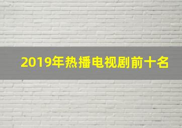 2019年热播电视剧前十名