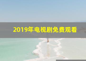 2019年电视剧免费观看