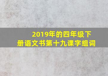 2019年的四年级下册语文书第十九课字组词