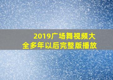 2019广场舞视频大全多年以后完整版播放