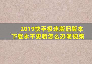 2019快手极速版旧版本下载永不更新怎么办呢视频