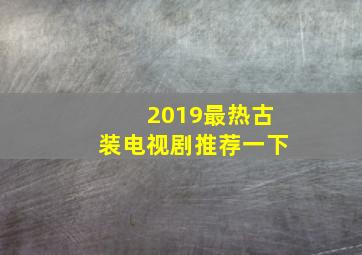 2019最热古装电视剧推荐一下