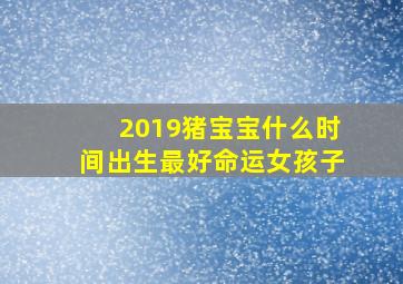 2019猪宝宝什么时间出生最好命运女孩子