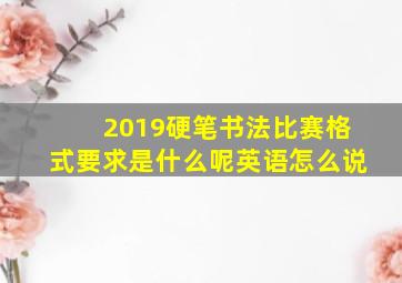 2019硬笔书法比赛格式要求是什么呢英语怎么说