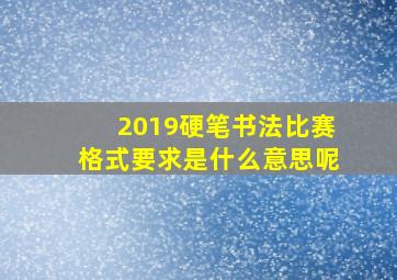 2019硬笔书法比赛格式要求是什么意思呢