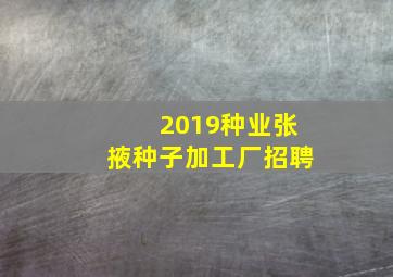 2019种业张掖种子加工厂招聘