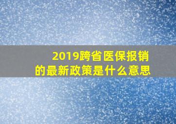 2019跨省医保报销的最新政策是什么意思