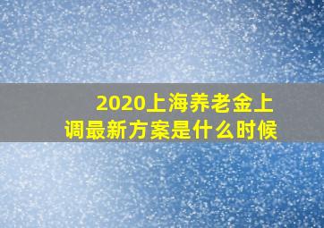 2020上海养老金上调最新方案是什么时候