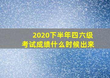 2020下半年四六级考试成绩什么时候出来