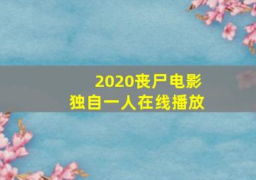 2020丧尸电影独自一人在线播放