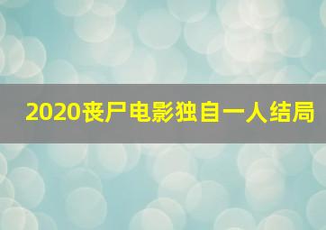 2020丧尸电影独自一人结局