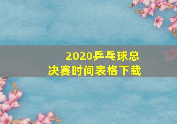 2020乒乓球总决赛时间表格下载