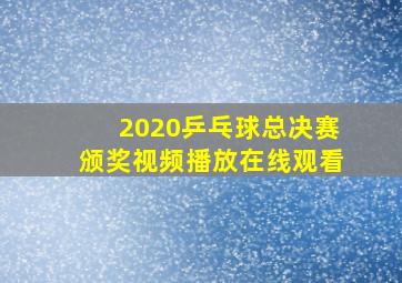 2020乒乓球总决赛颁奖视频播放在线观看